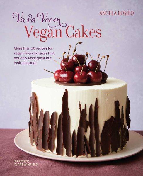 Va va voom vegan cakes : more than 50 recipes for vegan-friendly bakes that not only taste great but look amazing! / Angela Romeo ; photography by Clare Winfield.