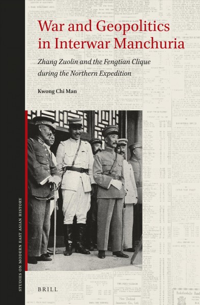 War and geopolitics in interwar Manchuria : Zhang Zuolin and the Fengtian clique during the Northern Expedition / by Kwong Chi Man.