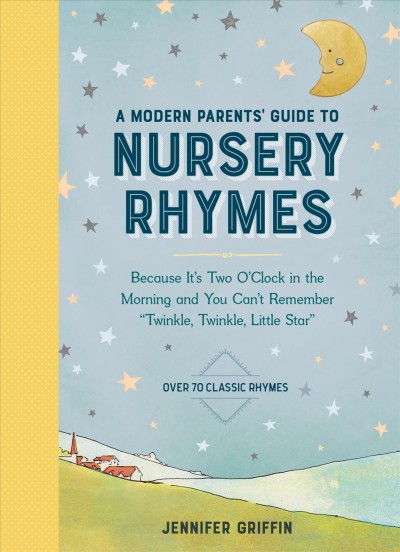 A modern parents' guide to nursery rhymes : because it's two o'clock in the morning and you can't remember "Twinkle, twinkle, little star" / Jennifer Griffin.