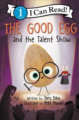 The Good Egg and the talent show / Jory John ; illustrated by Pete Oswald.