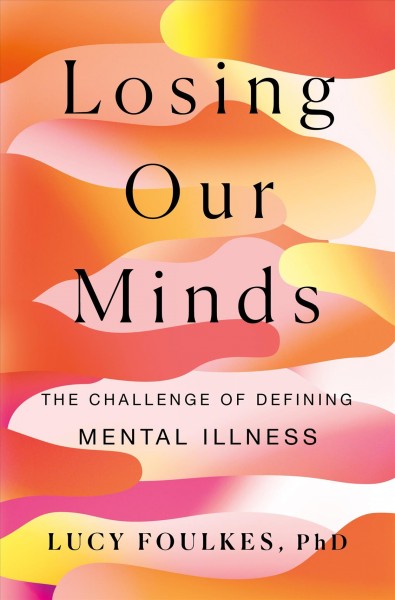 Losing our minds : the challenge of defining mental illness / Lucy Foulkes, PhD.