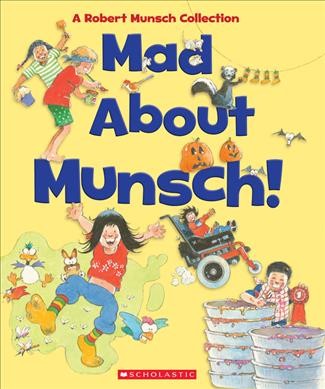 Mad about Munsch! : a Robert Munsch collection / illustrated by Michael Martchenko and the children of Sir Isaac Brock Public School.