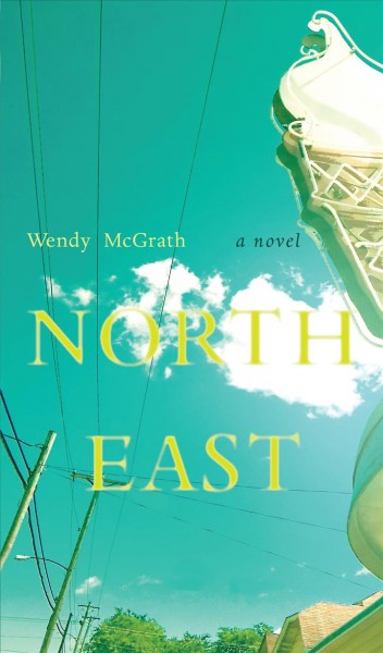 North East : a novel / Wendy McGrath.