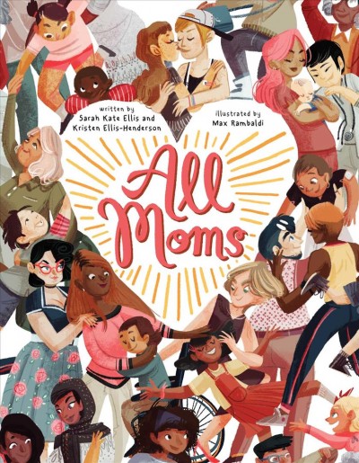 All moms / Sarah Kate Ellis and Kristen Ellis-Henderson ; illustrated by Max Rambaldi.