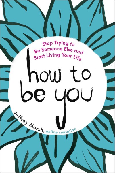 How to be you : stop trying to be someone else and start living your life / Jeffrey Marsh.