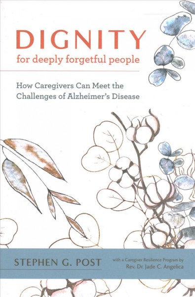 Dignity for deeply forgetful people : how caregivers can meet the challenges of alzheimer's disease / Stephen G. Post.