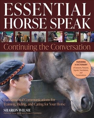 Essential horse speak :  continuing the conversation : fundamental communications for training, riding and caring for your horse /  Sharon Wilsie ; photographs by Laura Wilsie.