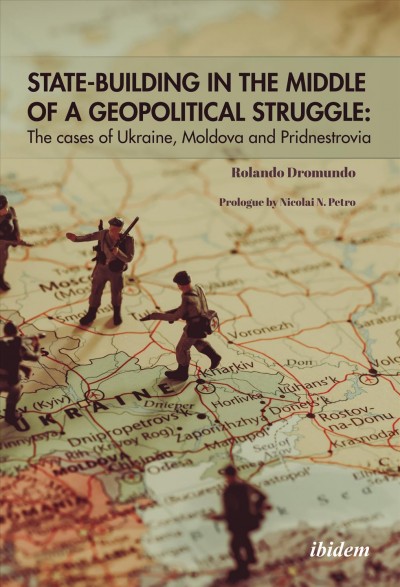 State-building in the middle of a geopolitical struggle : the cases of Ukraine, Moldova, and Pridnestrovia / Rolando Dromundo ; with a prologue by Nicolai N. Petro.