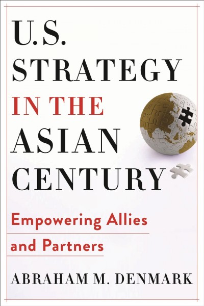U.S. strategy in the Asian century : empowering allies and partners / Abraham M. Denmark.