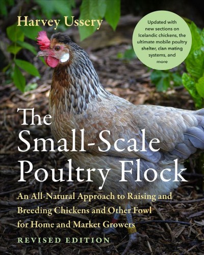 The small-scale poultry flock : an all-natural approach to raising and breeding chickens and other fowl for home and market growers / Harvey Ussery ; foreword by Joel Salatin.