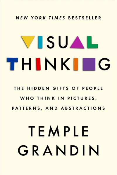 Visual thinking : the hidden gifts of people who think in pictures, patterns, and abstractions / Temple Grandin ; with Betsy Lerner.