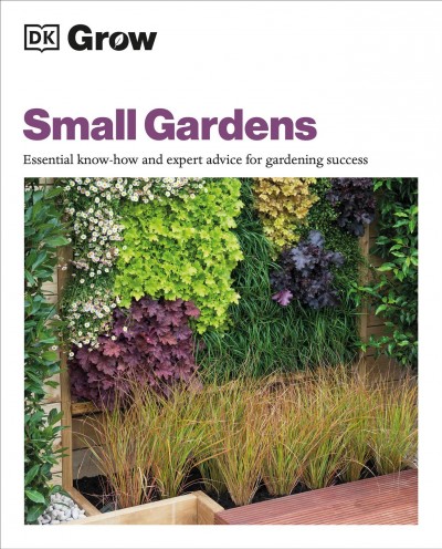 Small gardens : essential know-how and expert advice for gardening success / Zia Allaway.