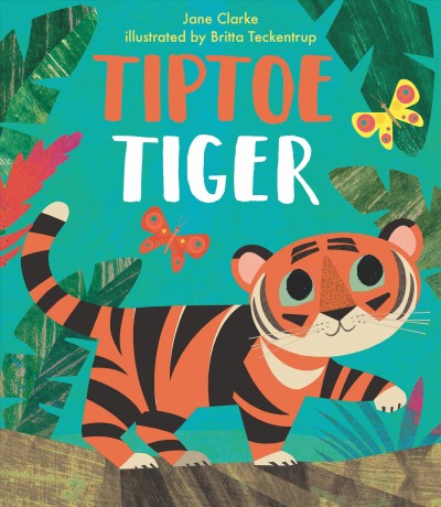 Tiptoe tiger / Jane Clarke ; illustrated by Britta Teckentrup.
