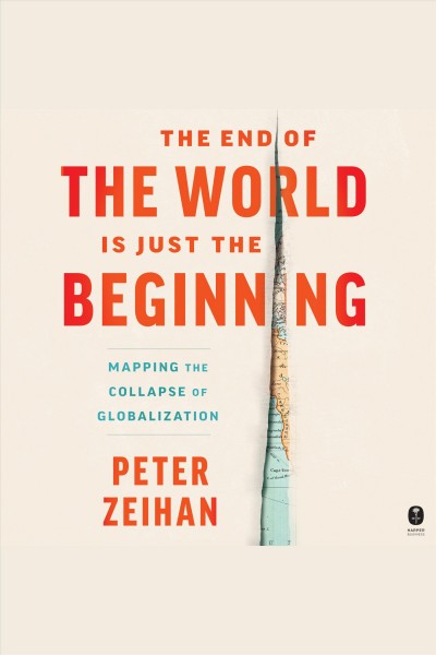 The end of the world is just the beginning : mapping the collapse of globalization [electronic resource] / Peter Zeihan.