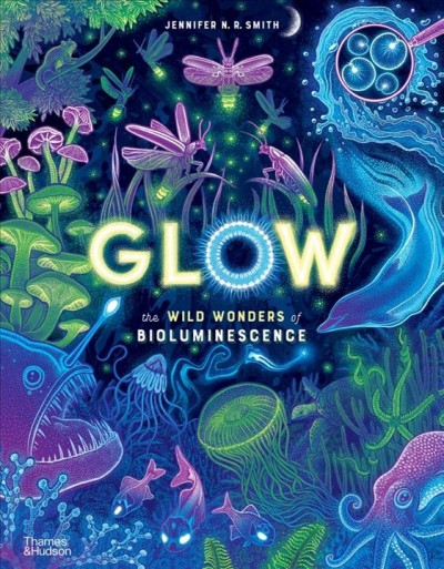 Glow : the wild wonders of bioluminescence / Jennifer N.R. Smith.