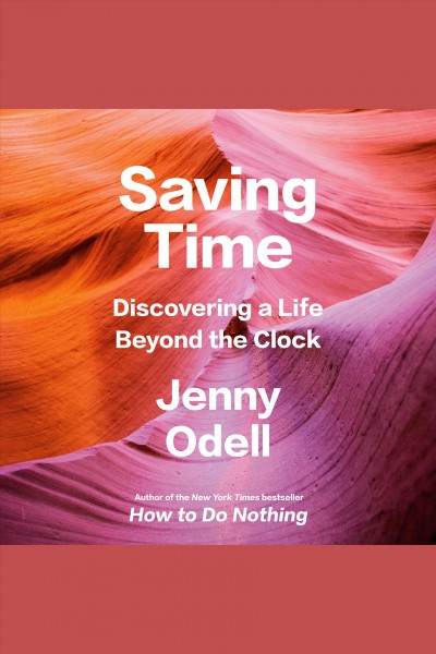 Saving time : discovering a life beyond the the clock / Jenny Odell.