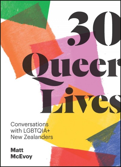 30 Queer Lives [electronic resource] : Conversations with LGBTQIA+ New Zealanders.