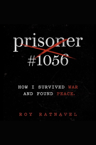 Prisoner #1056 : how I survived war and found peace / Roy Ratnavel.