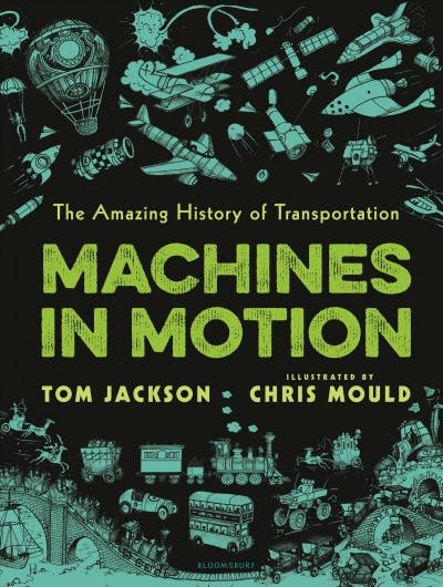 Machines in motion : the amazing history of transportation / Tom Jackson ; illustrated by Chris Mould. [jjn]