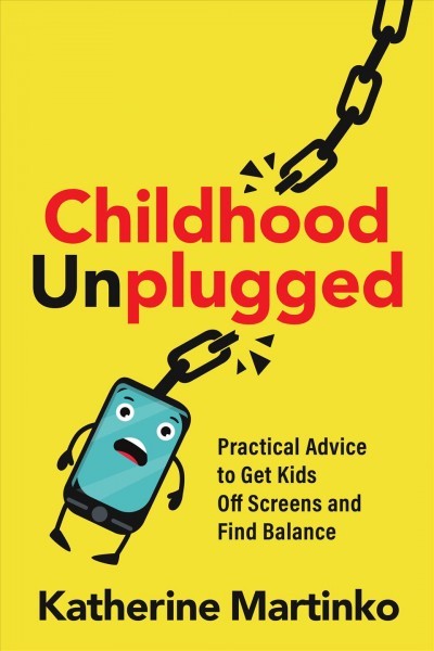 Childhood unplugged : practical advice to get kids off screens and find balance / Katherine Johnson Martinko.