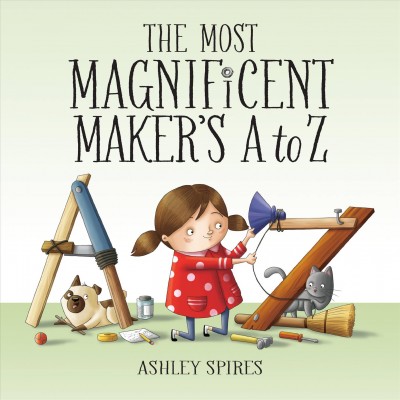 The most magnificent maker's A to Z / written and illustrated by Ashley Spires.