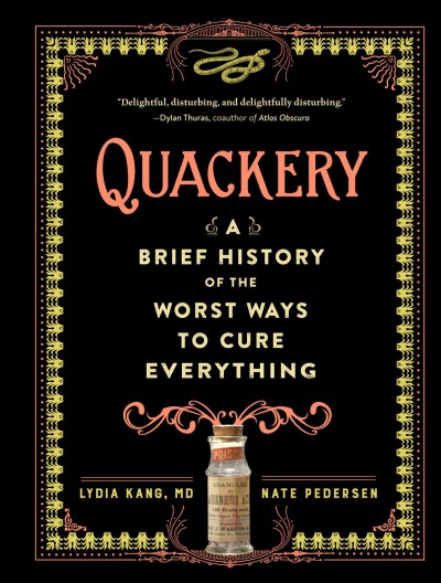 Quackery : a brief history of the worst ways to cure everything / Lydia Kang, MD, Nate Pedersen.