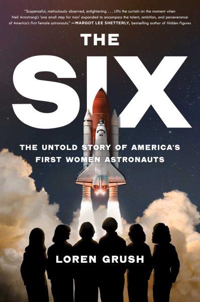 The six : the untold story of America's first women astronauts / Loren Grush.