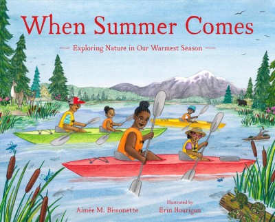 When summer comes : exploring nature in our warmest season / Aimée M. Bissonette ; illustrated by Erin Hourigan.