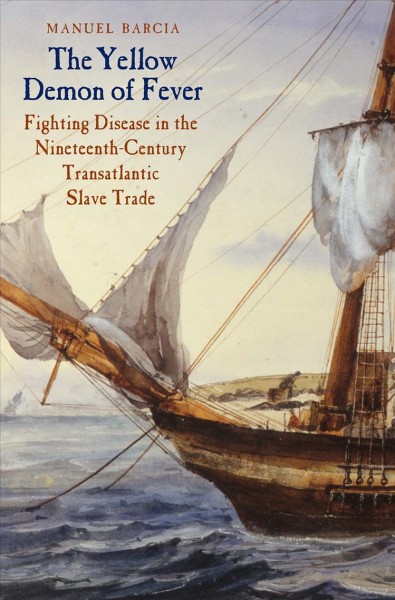 The yellow demon of fever : fighting disease in the nineteenth-century transatlantic slave trade / Manuel Barcia.