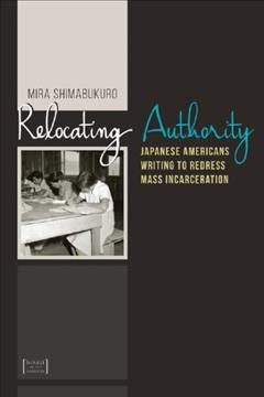 Relocating authority : Japanese Americans writing to redress mass incarceration / Mira Shimabukuro.
