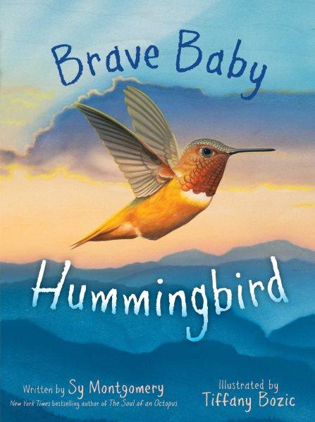 Brave baby hummingbird / written by Sy Montgomery ; illustrated by Tiffany Bozic.