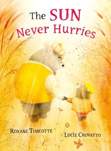 The sun never hurries / Roxane Turcotte ; [illustrated by] Lucie Crovatto ; translated from French by Barbara Creary.