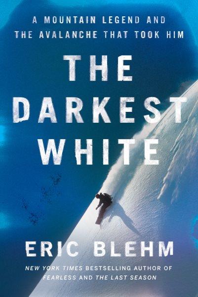 The darkest white : a mountain legend and the avalanche that took him / Eric Blehm.