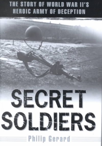 Secret soldiers : the story of World War ll's heroic army of deception / Philip Gerard.