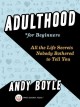 Adulthood for beginners : all the life secrets nobody bothered to tell you  Cover Image